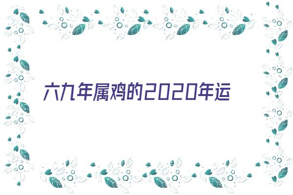 六九年属鸡的2020年运气如何《六九年属鸡的2020年运气如何呢》