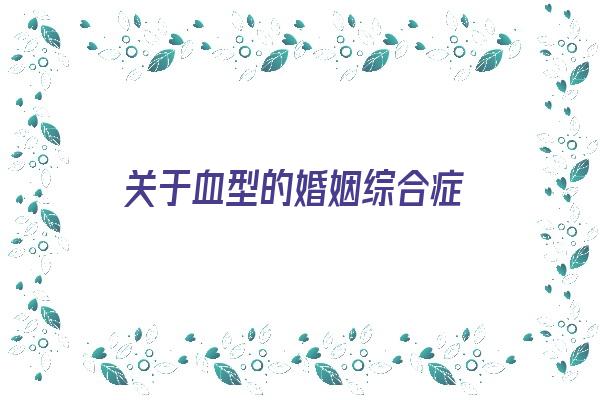 关于血型的婚姻综合症《血型 婚姻》