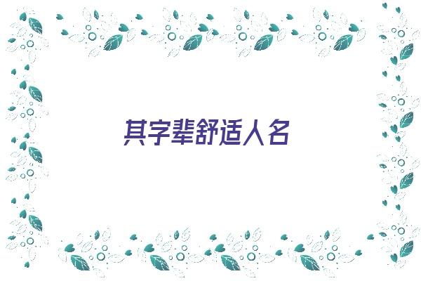 其字辈舒适人名《其字辈舒适人名字大全》