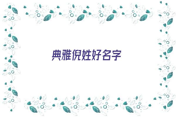 典雅倪姓好名字《典雅倪姓好名字大全》