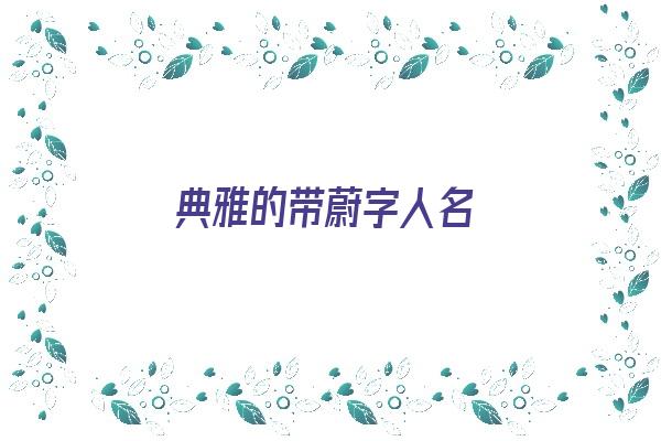 典雅的带蔚字人名《带蔚字的名字》