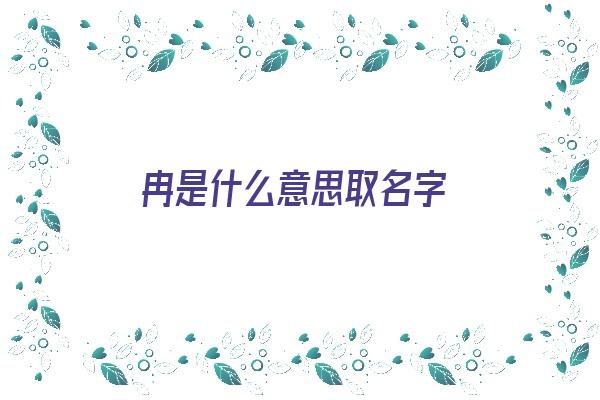 冉是什么意思取名字《冉是什么意思取名字男孩》