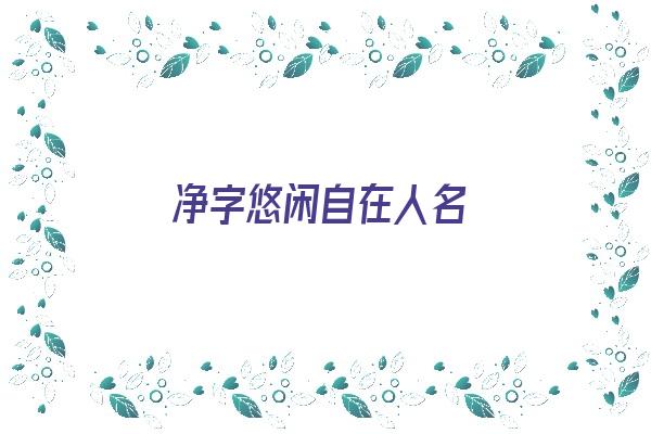 净字悠闲自在人名《清净悠闲的意思》