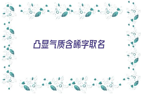  凸显气质含晞字取名《含晞的名字》 姓名配对