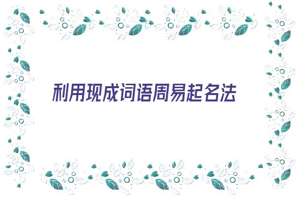 利用现成词语周易起名法《用词语做名字》