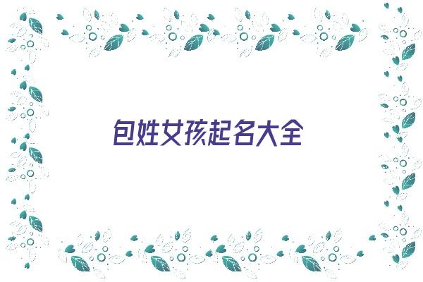 包姓女孩起名大全《包姓女孩起名大全四个字》