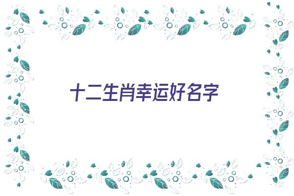 十二生肖幸运好名字《十二生肖幸运好名字是什么》