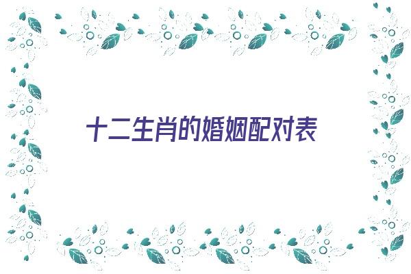 十二生肖的婚姻配对表《十二生肖的婚姻配对表很准》