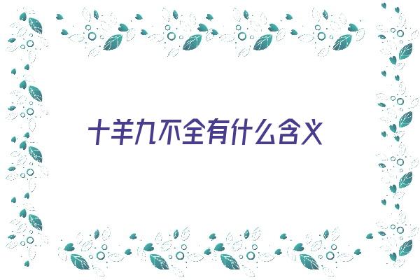 十羊九不全有什么含义《十羊九不全是什么说法》