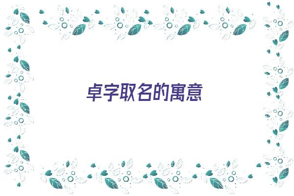 卓字取名的寓意《卓字取名的寓意男孩》