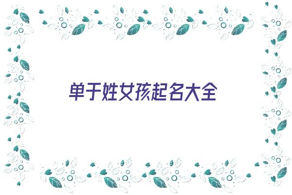 单于姓女孩起名大全《单于姓女孩起名大全四个字》