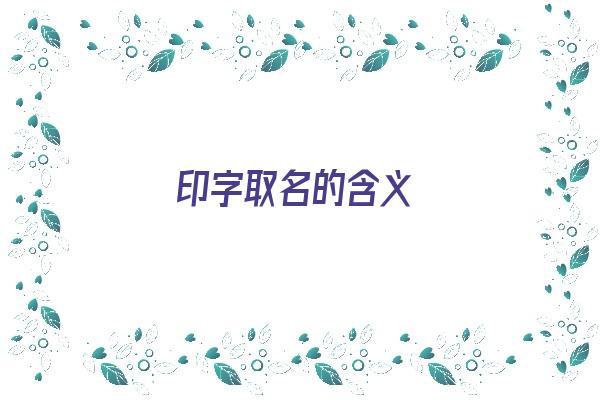 印字取名的含义《印字取名的含义和寓意》