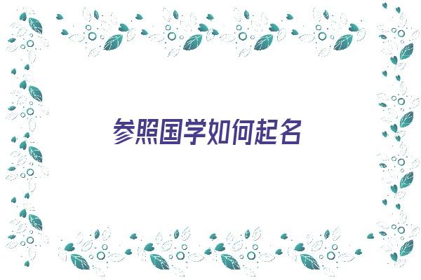 参照国学如何起名《参照国学如何起名字》