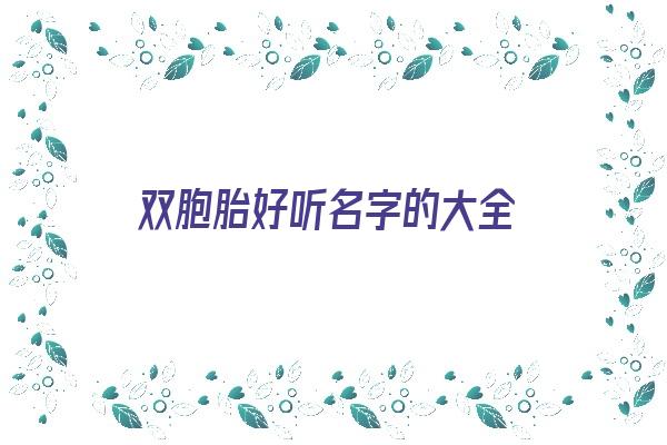 双胞胎好听名字的大全《双胞胎取名字大全》