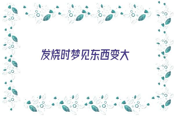 发烧时梦见东西变大《发烧时梦见东西变大了》