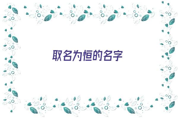 取名为恒的名字《取名为恒的名字有哪些》