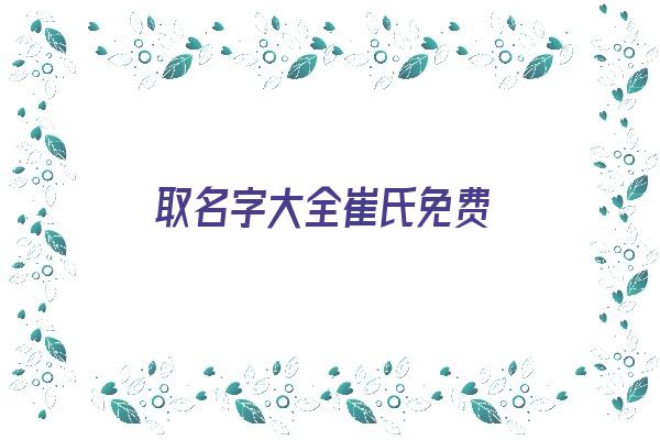 取名字大全崔氏免费《取名字大全崔氏免费女孩》