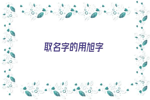 取名字的用旭字《旭字取名好不好》