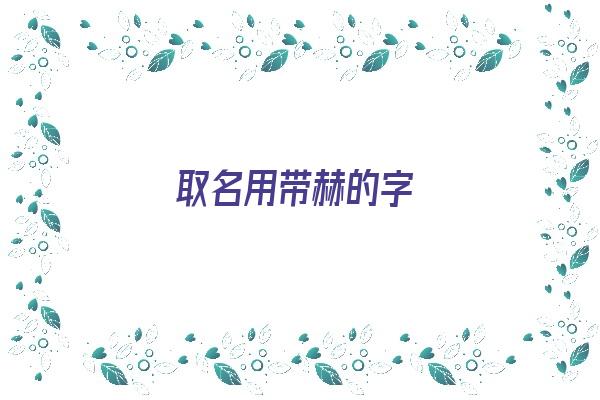 取名用带赫的字《名字带赫字》