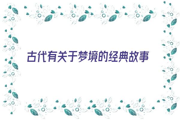 古代有关于梦境的经典故事《古代有关于梦境的经典故事吗》