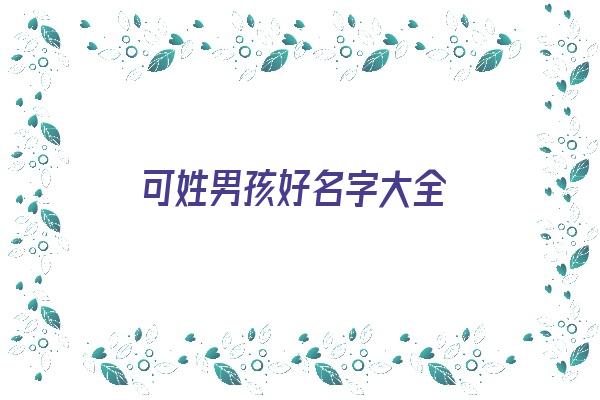 可姓男孩好名字大全《可姓男孩好名字大全四个字》