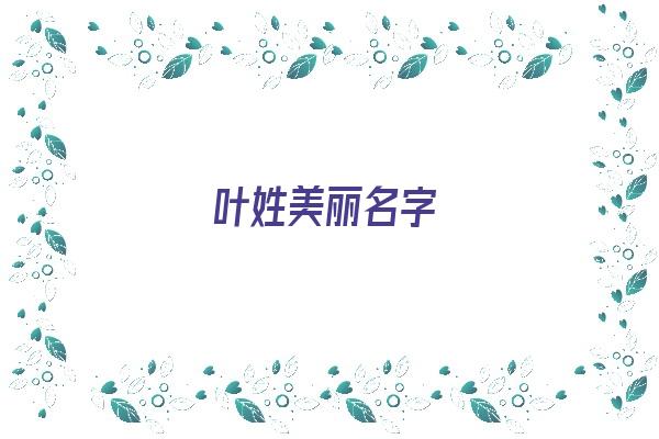 叶姓美丽名字《叶姓美丽名字大全》