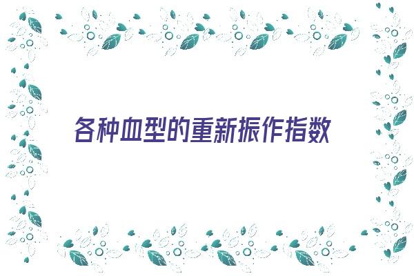 各种血型的重新振作指数《各种血型的重新振作指数是多少》