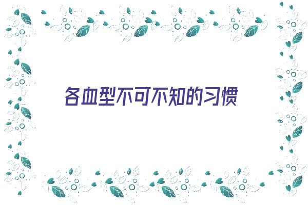 各血型不可不知的习惯《各血型有什么特点》 血型性格