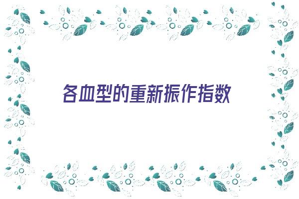 各血型的重新振作指数《各血型的重新振作指数是多少》