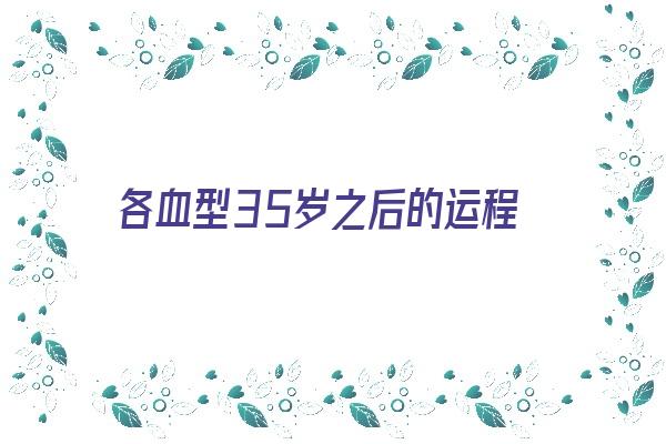 各血型35岁之后的运程《35个血型》