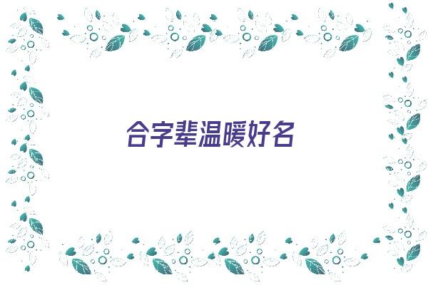 合字辈温暖好名《合字辈温暖好名字怎么取》