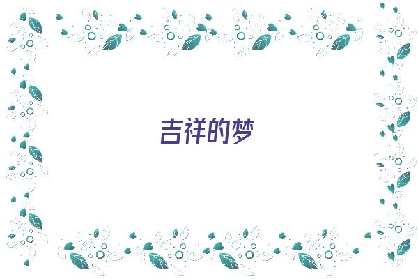 吉祥的梦《周公解梦吉祥的梦》