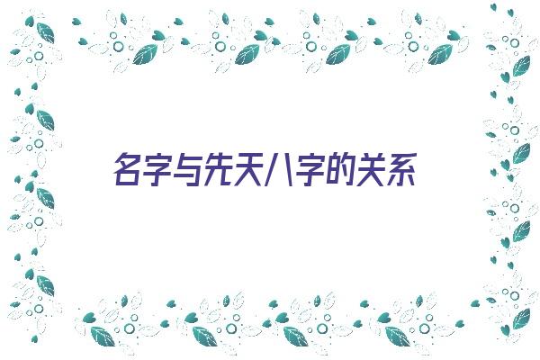 名字与先天八字的关系《名字与先天八字的关系是什么》