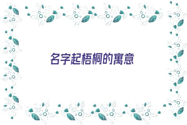 名字起梧桐的寓意《名字起梧桐的寓意女孩》