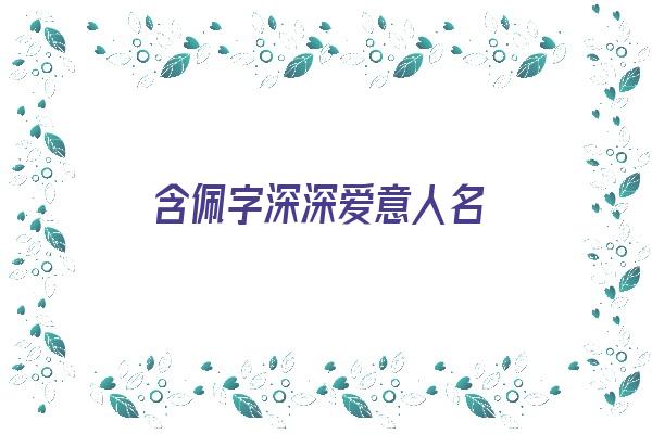 含佩字深深爱意人名《含佩字的良好寓意诗句》