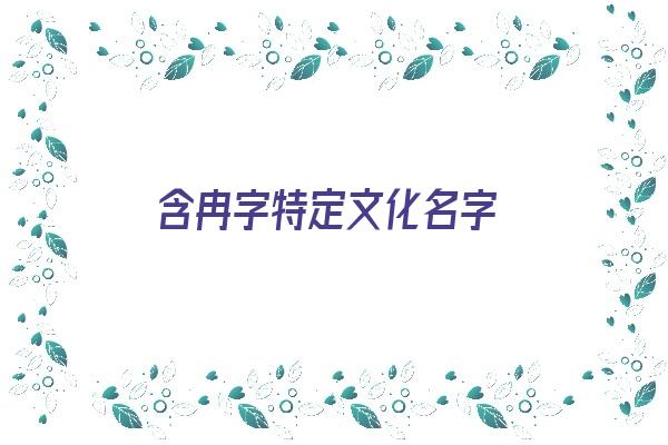 含冉字特定文化名字《含冉字的名字》