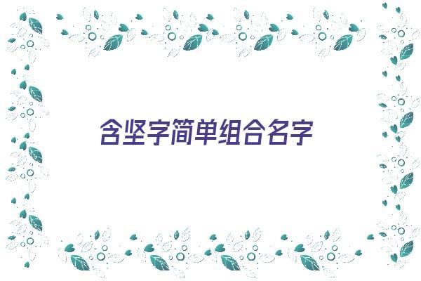  含坚字简单组合名字《含坚字简单组合名字大全》 姓名配对