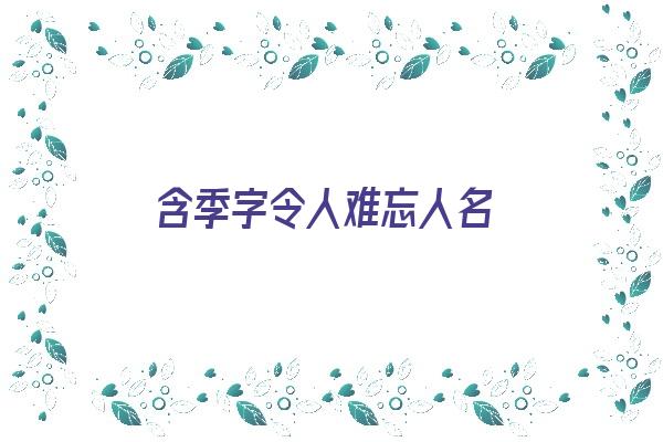 含季字令人难忘人名《含季字令人难忘人名的成语》