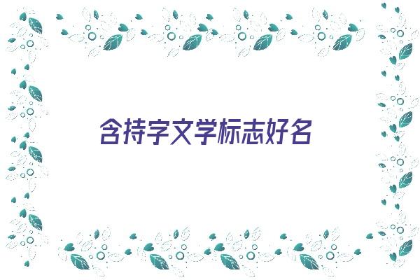 含持字文学标志好名《含有持字的诗句》