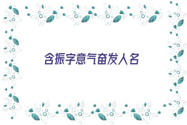 含振字意气奋发人名《含振字寓意好的成语》