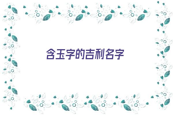 含玉字的吉利名字《含玉字的吉利名字大全》