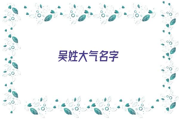  吴姓大气名字《吴姓大气名字女孩》 姓名配对