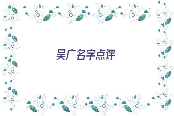 吴广名字点评《吴广名字怎么样》