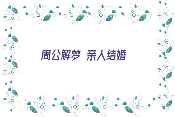 周公解梦 亲人结婚《周公解梦亲人结婚》