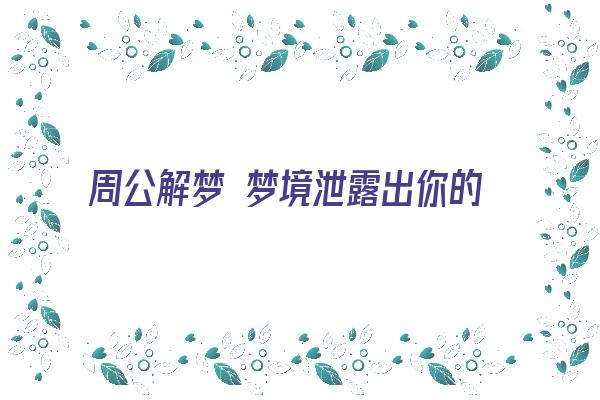 周公解梦 梦境泄露出你的情感欲求《周公解梦 梦境泄露出你的情感欲求什么意思》