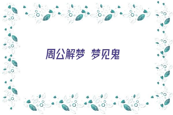 周公解梦 梦见鬼《周公解梦梦见鬼是什么预兆》