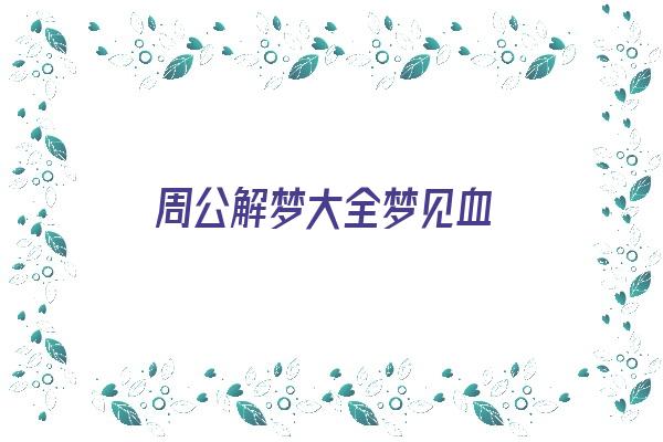 周公解梦大全梦见血《周公解梦大全梦见血是什么意思》