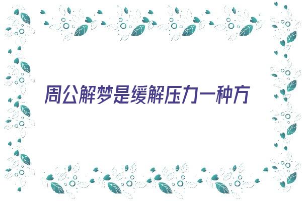 周公解梦是缓解压力一种方式《周公去解梦》