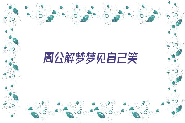 周公解梦梦见自己笑《周公解梦梦见自己笑醒了什么意思》