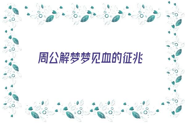 周公解梦梦见血的征兆《周公解梦梦见血的征兆是什么》